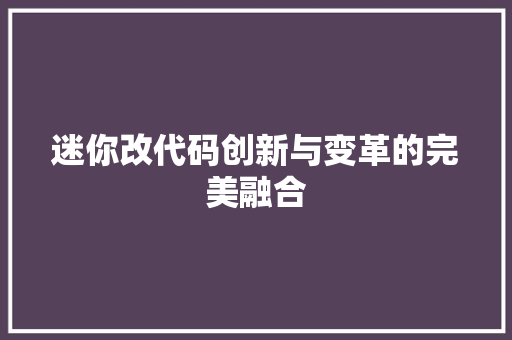 迷你改代码创新与变革的完美融合