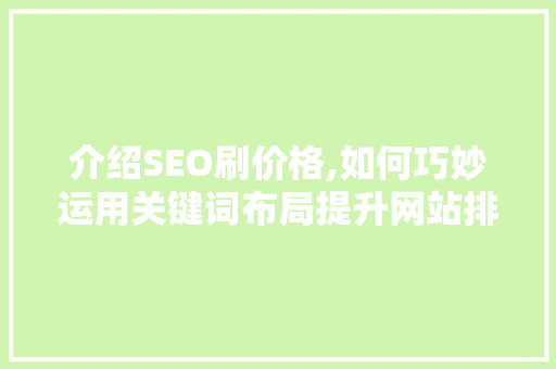 介绍SEO刷价格,如何巧妙运用关键词布局提升网站排名