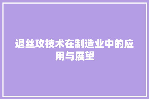 退丝攻技术在制造业中的应用与展望