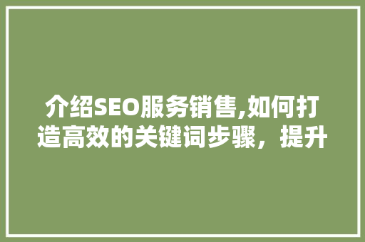 介绍SEO服务销售,如何打造高效的关键词步骤，提升企业品牌知名度