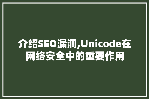 介绍SEO漏洞,Unicode在网络安全中的重要作用