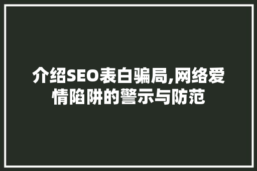 介绍SEO表白骗局,网络爱情陷阱的警示与防范