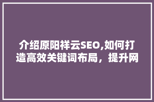 介绍原阳祥云SEO,如何打造高效关键词布局，提升网站排名
