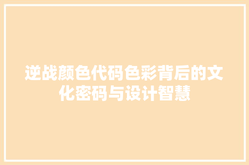 逆战颜色代码色彩背后的文化密码与设计智慧