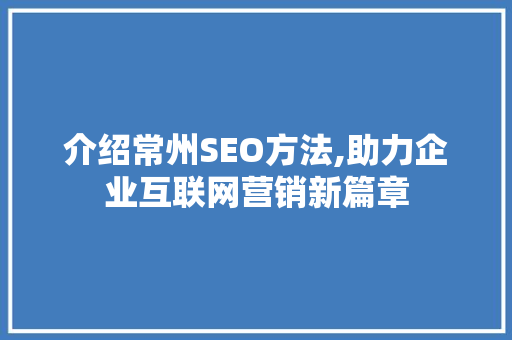 介绍常州SEO方法,助力企业互联网营销新篇章