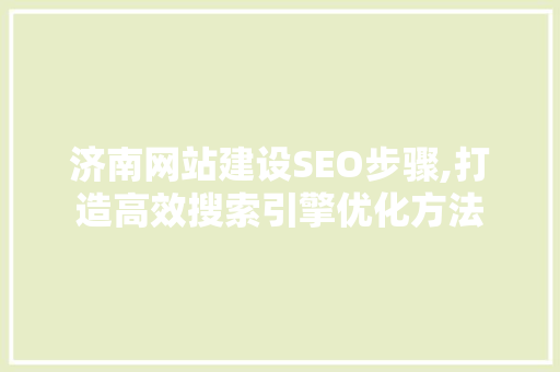 济南网站建设SEO步骤,打造高效搜索引擎优化方法