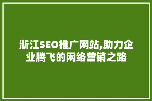 浙江SEO推广网站,助力企业腾飞的网络营销之路