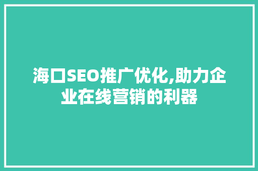 海口SEO推广优化,助力企业在线营销的利器