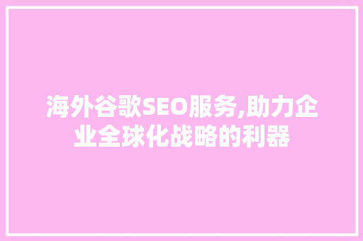 海外谷歌SEO服务,助力企业全球化战略的利器