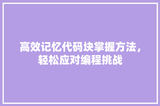 高效记忆代码块掌握方法，轻松应对编程挑战