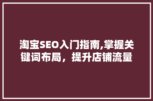 淘宝SEO入门指南,掌握关键词布局，提升店铺流量