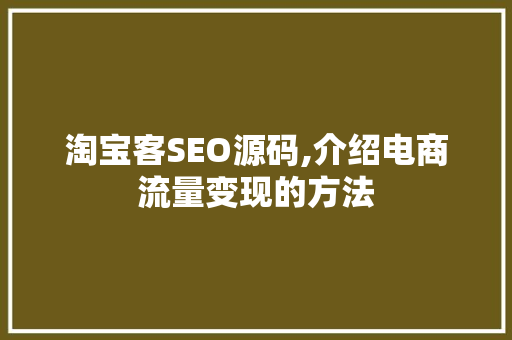 淘宝客SEO源码,介绍电商流量变现的方法