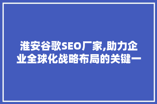 淮安谷歌SEO厂家,助力企业全球化战略布局的关键一环