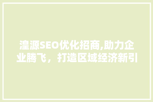 湟源SEO优化招商,助力企业腾飞，打造区域经济新引擎