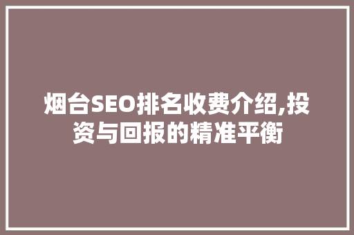 烟台SEO排名收费介绍,投资与回报的精准平衡