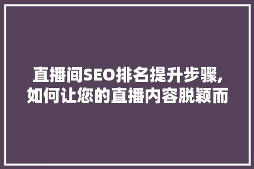 直播间SEO排名提升步骤,如何让您的直播内容脱颖而出