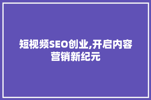 短视频SEO创业,开启内容营销新纪元