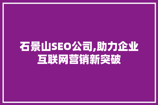 石景山SEO公司,助力企业互联网营销新突破
