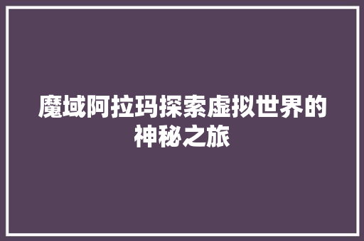 魔域阿拉玛探索虚拟世界的神秘之旅