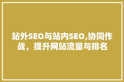 站外SEO与站内SEO,协同作战，提升网站流量与排名