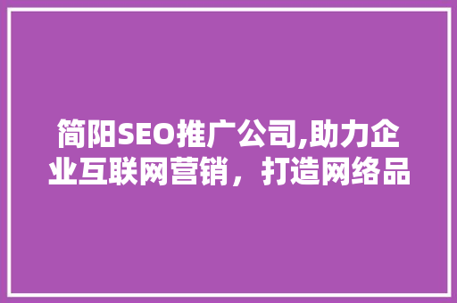 简阳SEO推广公司,助力企业互联网营销，打造网络品牌新高度