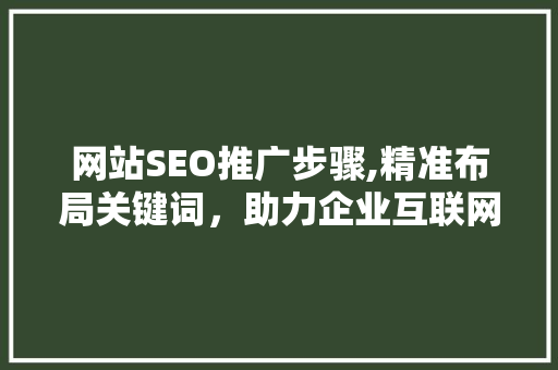 网站SEO推广步骤,精准布局关键词，助力企业互联网营销