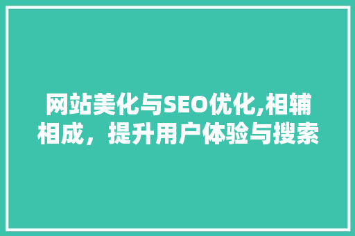 网站美化与SEO优化,相辅相成，提升用户体验与搜索引擎排名