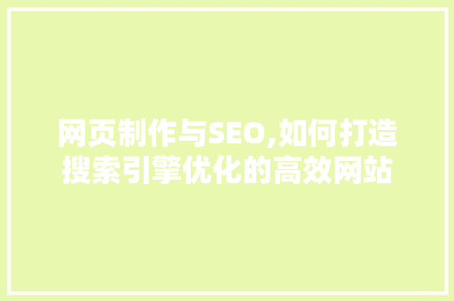 网页制作与SEO,如何打造搜索引擎优化的高效网站