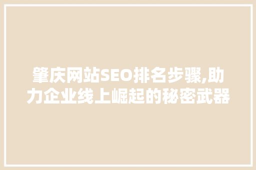 肇庆网站SEO排名步骤,助力企业线上崛起的秘密武器