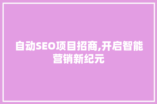 自动SEO项目招商,开启智能营销新纪元