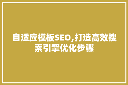 自适应模板SEO,打造高效搜索引擎优化步骤