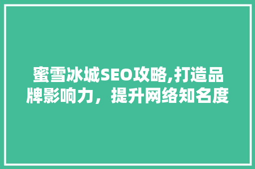 蜜雪冰城SEO攻略,打造品牌影响力，提升网络知名度