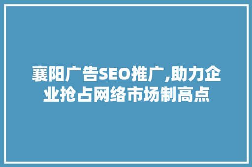 襄阳广告SEO推广,助力企业抢占网络市场制高点