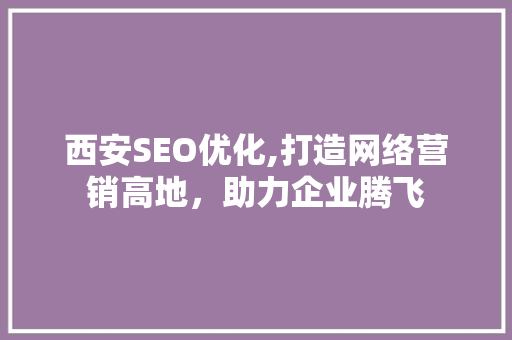 西安SEO优化,打造网络营销高地，助力企业腾飞