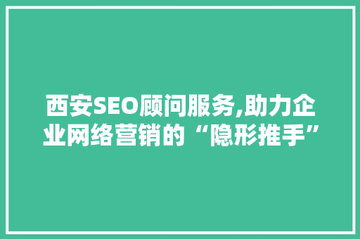 西安SEO顾问服务,助力企业网络营销的“隐形推手”