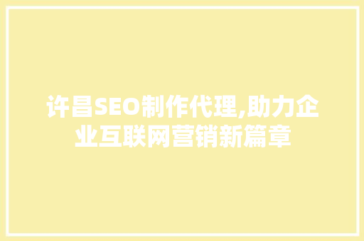 许昌SEO制作代理,助力企业互联网营销新篇章