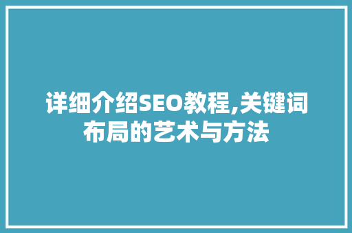 详细介绍SEO教程,关键词布局的艺术与方法