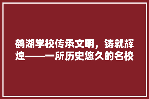 鹤湖学校传承文明，铸就辉煌——一所历史悠久的名校探索
