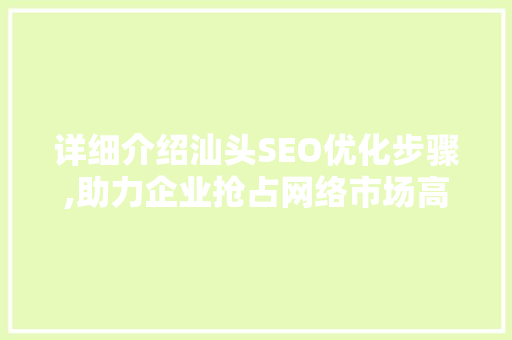 详细介绍汕头SEO优化步骤,助力企业抢占网络市场高地