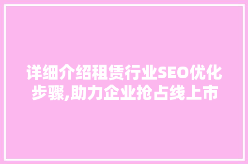 详细介绍租赁行业SEO优化步骤,助力企业抢占线上市场先机