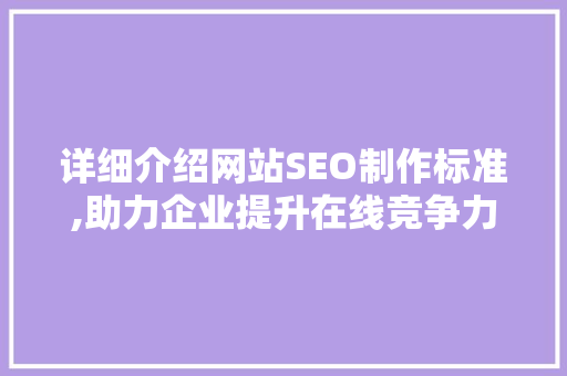 详细介绍网站SEO制作标准,助力企业提升在线竞争力