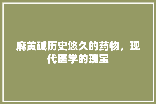 麻黄碱历史悠久的药物，现代医学的瑰宝