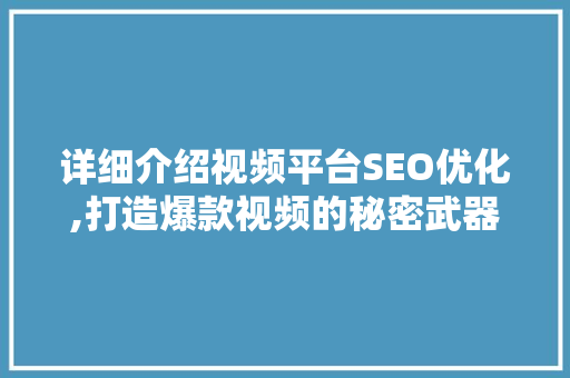 详细介绍视频平台SEO优化,打造爆款视频的秘密武器
