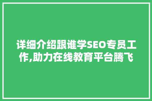 详细介绍跟谁学SEO专员工作,助力在线教育平台腾飞的关键因素