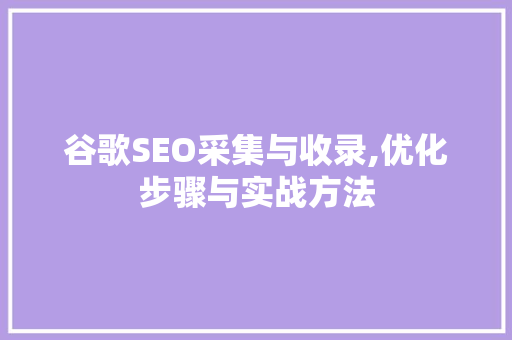 谷歌SEO采集与收录,优化步骤与实战方法