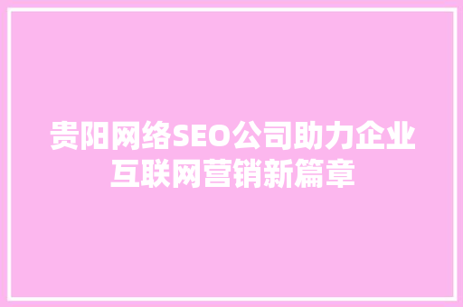 贵阳网络SEO公司助力企业互联网营销新篇章
