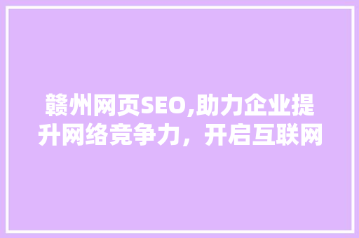 赣州网页SEO,助力企业提升网络竞争力，开启互联网新篇章