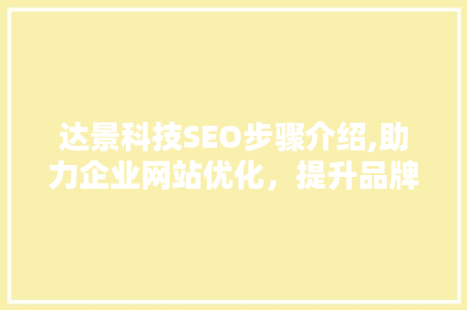 达景科技SEO步骤介绍,助力企业网站优化，提升品牌影响力