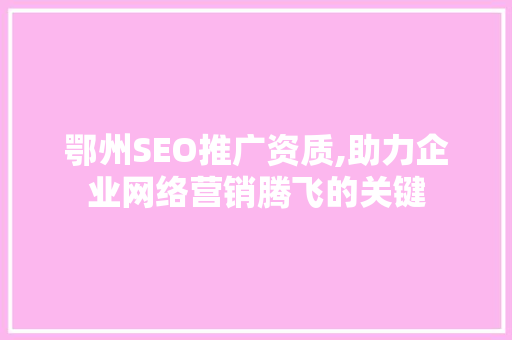 鄂州SEO推广资质,助力企业网络营销腾飞的关键