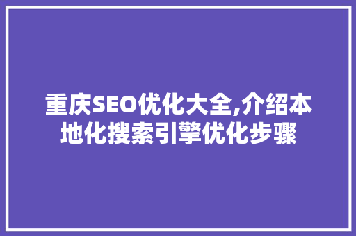 重庆SEO优化大全,介绍本地化搜索引擎优化步骤